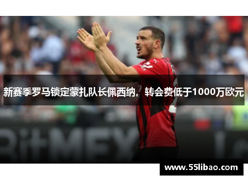 新赛季罗马锁定蒙扎队长佩西纳，转会费低于1000万欧元