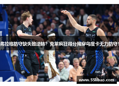 弗拉格防守缺失致逆转？克莱疯狂得分揭穿乌度卡无力防守！