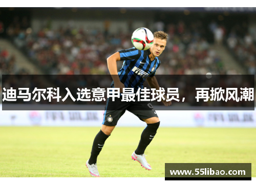 迪马尔科入选意甲最佳球员，再掀风潮